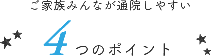 ご家族みんなが通院しやすい4つのポイント